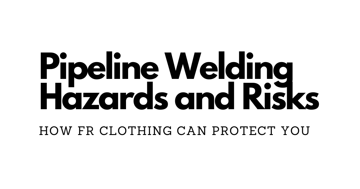 Pipeline Welding Hazards and How FR Clothing Can Protect You