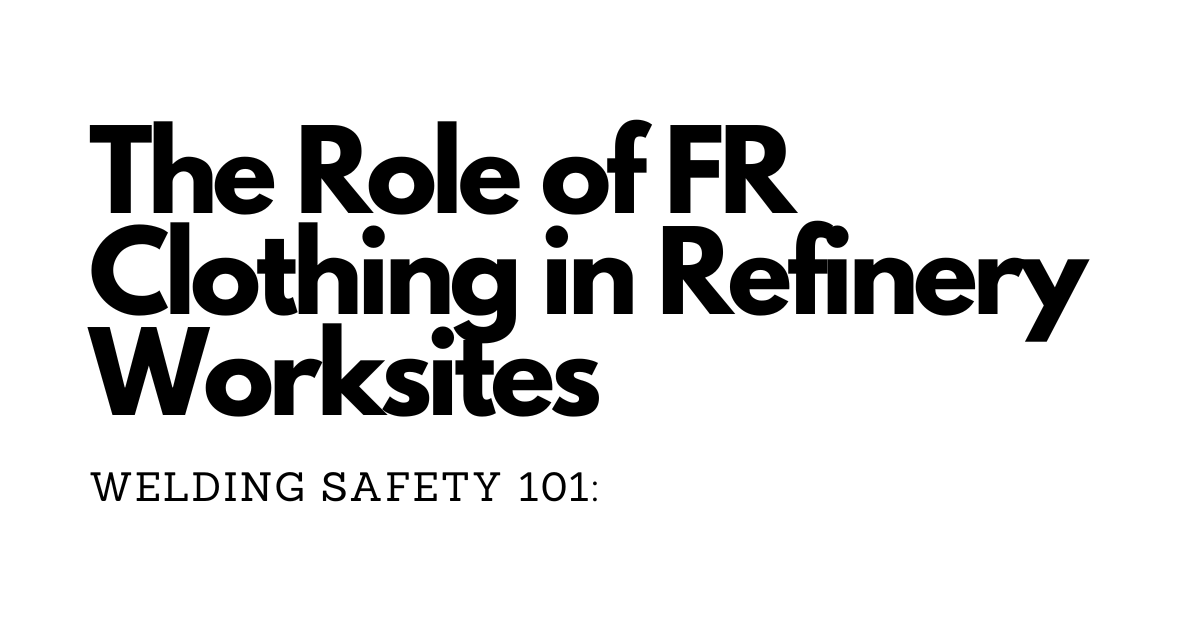 Welding Safety 101: The Role of FR Clothing in Refinery Worksites