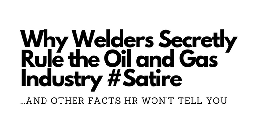 Why Welders Secretly Rule the Oil and Gas Industry (and Other Facts HR Won’t Tell You)